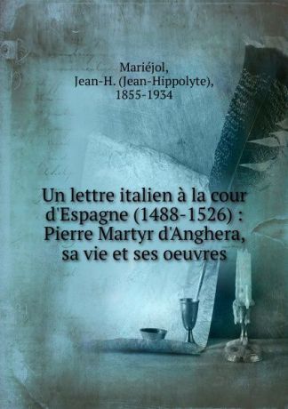 Jean-Hippolyte Mariéjol Un lettre italien a la cour d.Espagne (1488-1526)