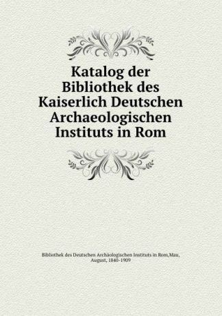 August Mau Katalog der Bibliothek des Kaiserlich Deutschen Archaeologischen Instituts in Rom