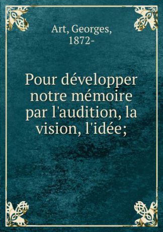 Georges Art Pour developper notre memoire par l.audition, la vision, l.idee