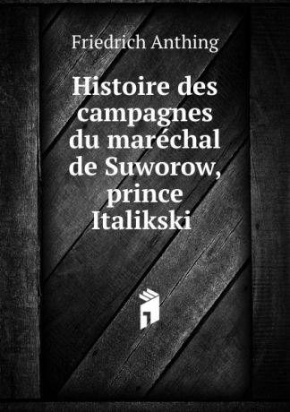 Friedrich Anthing Histoire des campagnes du marechal de Suworow, prince Italikski