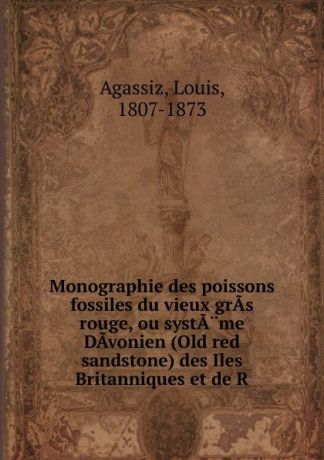 Louis Agassiz Monographie des poissons fossiles du vieux gras rouge, ou systame Davonien (Old red sandstone) des Iles Britanniques et de R