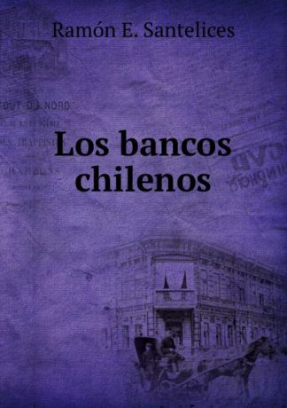 Ramón E. Santelices Los bancos chilenos