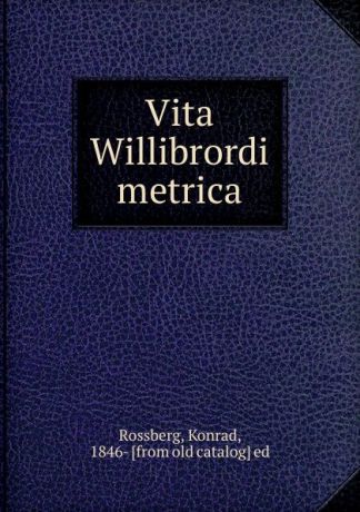 Konrad Rossberg Vita Willibrordi metrica