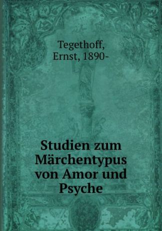 Ernst Tegethoff Studien zum Marchentypus von Amor und Psyche