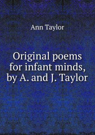 Ann Taylor Original poems for infant minds, by A. and J. Taylor