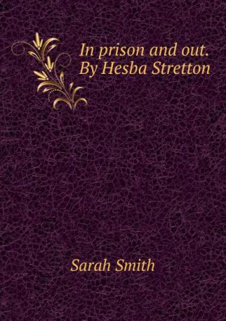 Sarah Smith In prison and out. By Hesba Stretton