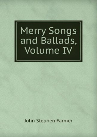 Farmer John Stephen Merry Songs and Ballads, Volume IV