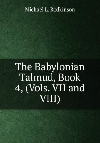 Michael Levi Rodkinson The Babylonian Talmud, Book 4, (Vols. VII and VIII)