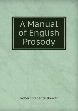 Robert Frederick Brewer A Manual of English Prosody