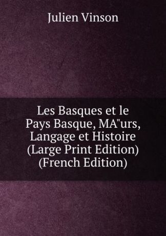 Julien Vinson Les Basques et le Pays Basque, MA"urs, Langage et Histoire (Large Print Edition) (French Edition)