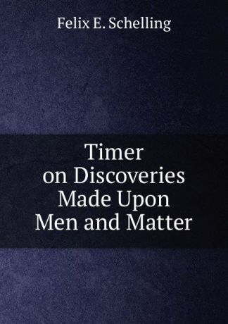 Felix Emmanuel Schelling Timer on Discoveries Made Upon Men and Matter