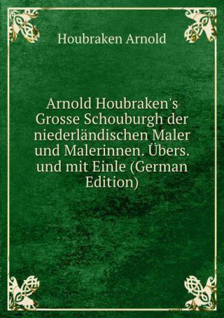 Houbraken Arnold Arnold Houbraken.s Grosse Schouburgh der niederlandischen Maler und Malerinnen. Ubers. und mit Einle (German Edition)