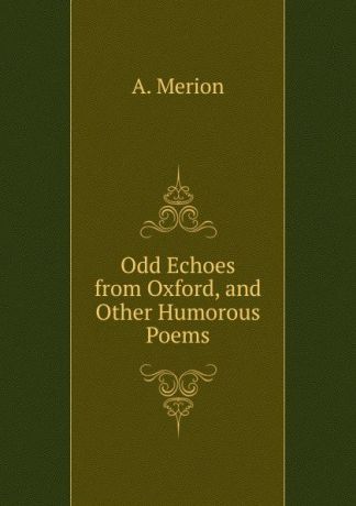 A. Merion Odd Echoes from Oxford, and Other Humorous Poems