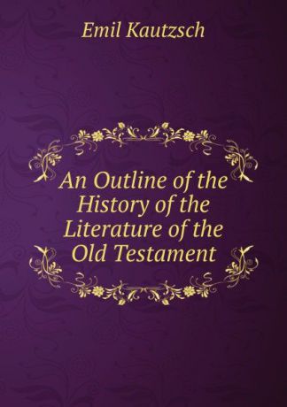 Emil Kautzsch An Outline of the History of the Literature of the Old Testament
