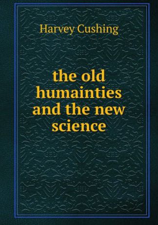 Harvey Cushing the old humainties and the new science