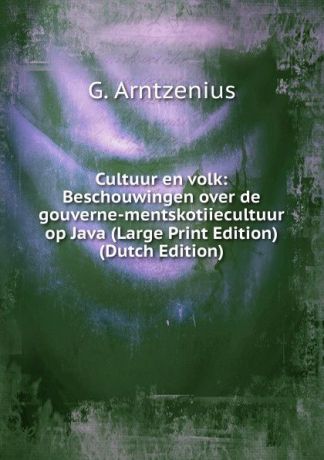 G. Arntzenius Cultuur en volk: Beschouwingen over de gouverne-mentskotiiecultuur op Java (Large Print Edition) (Dutch Edition)
