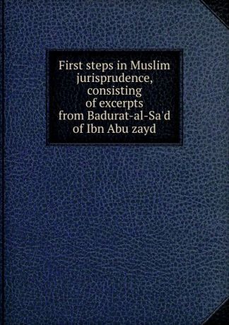First steps in Muslim jurisprudence, consisting of excerpts from Badurat-al-Sa.d of Ibn Abu zayd