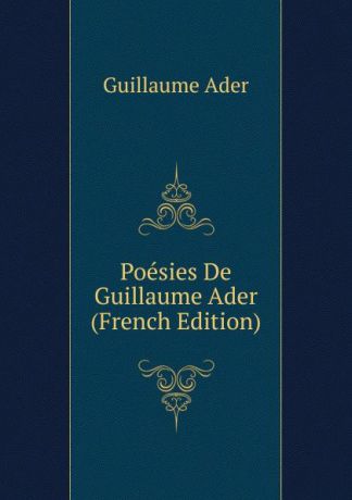 Guillaume Ader Poesies De Guillaume Ader (French Edition)