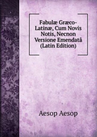 Эзоп Fabulae Graeco-Latinae, Cum Novis Notis, Necnon Versione Emendata (Latin Edition)