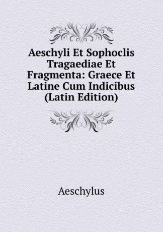 Johannes Minckwitz Aeschylus Aeschyli Et Sophoclis Tragaediae Et Fragmenta: Graece Et Latine Cum Indicibus (Latin Edition)