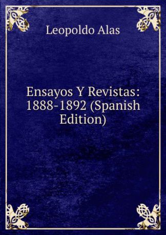 Leopoldo Alas Ensayos Y Revistas: 1888-1892 (Spanish Edition)