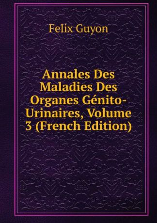 Félix Guyon Annales Des Maladies Des Organes Genito-Urinaires, Volume 3 (French Edition)
