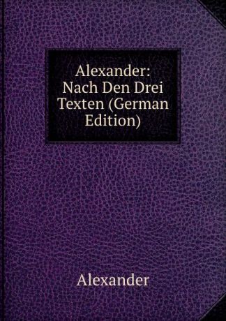 Alexander Alexander: Nach Den Drei Texten (German Edition)