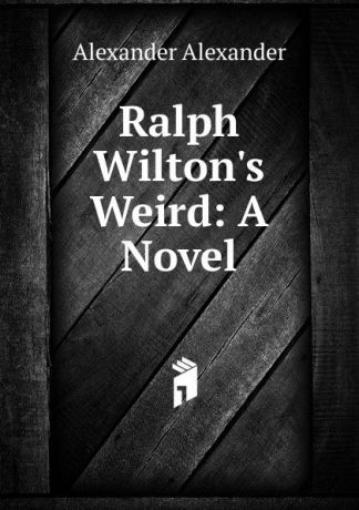 Alexander Alexander Ralph Wilton.s Weird: A Novel