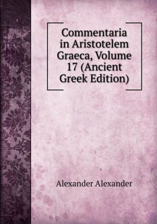 Alexander Alexander Commentaria in Aristotelem Graeca, Volume 17 (Ancient Greek Edition)