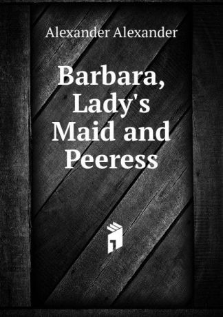 Alexander Alexander Barbara, Lady.s Maid and Peeress