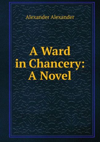 Alexander Alexander A Ward in Chancery: A Novel