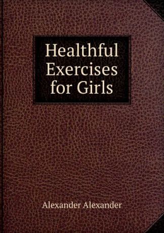 Alexander Alexander Healthful Exercises for Girls