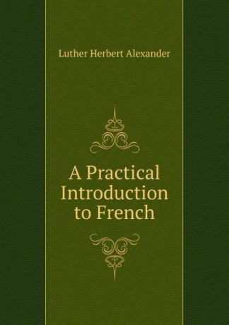 Luther Herbert Alexander A Practical Introduction to French