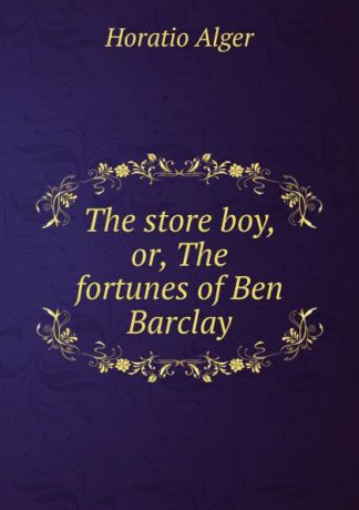 Alger Horatio The store boy, or, The fortunes of Ben Barclay