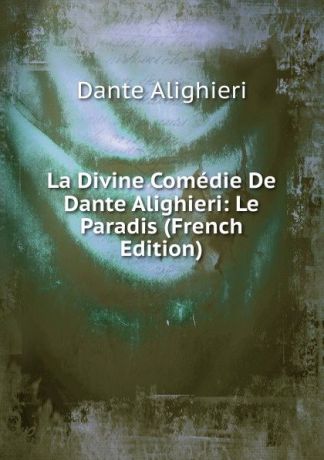 Dante Alighieri La Divine Comedie De Dante Alighieri: Le Paradis (French Edition)
