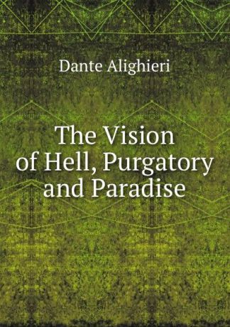 Dante Alighieri The Vision of Hell, Purgatory and Paradise