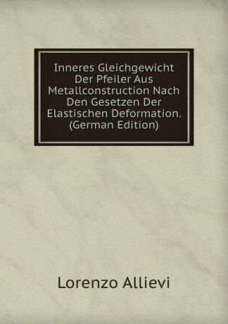 Lorenzo Allievi Inneres Gleichgewicht Der Pfeiler Aus Metallconstruction Nach Den Gesetzen Der Elastischen Deformation. (German Edition)