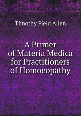 Timothy Field Allen A Primer of Materia Medica for Practitioners of Homoeopathy