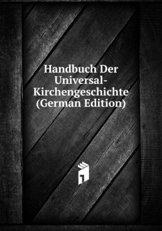 Handbuch Der Universal-Kirchengeschichte (German Edition)