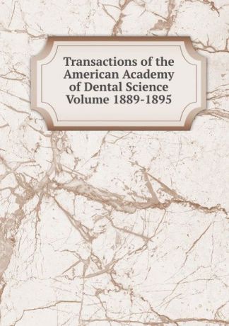 Transactions of the American Academy of Dental Science Volume 1889-1895