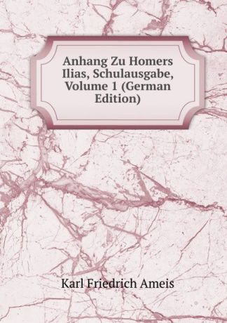 Karl Friedrich Ameis Anhang Zu Homers Ilias, Schulausgabe, Volume 1 (German Edition)