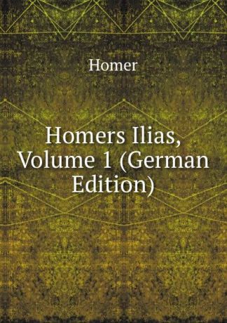 Homer Homers Ilias, Volume 1 (German Edition)