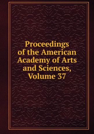 Proceedings of the American Academy of Arts and Sciences, Volume 37