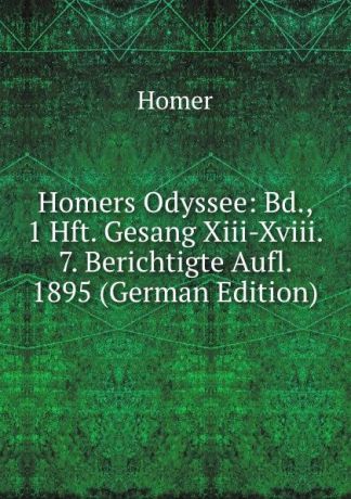 Homer Homers Odyssee: Bd., 1 Hft. Gesang Xiii-Xviii. 7. Berichtigte Aufl. 1895 (German Edition)