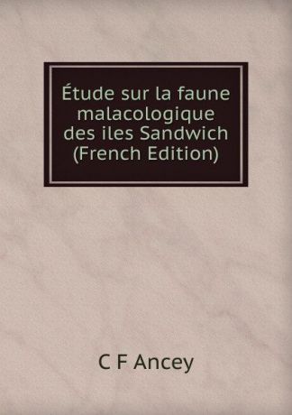 C F Ancey Etude sur la faune malacologique des iles Sandwich (French Edition)