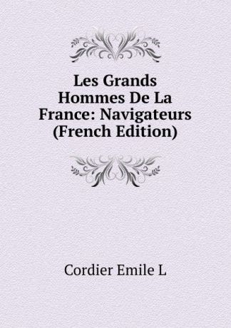 Cordier Emile L Les Grands Hommes De La France: Navigateurs (French Edition)