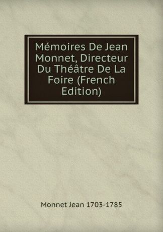 Monnet Jean 1703-1785 Memoires De Jean Monnet, Directeur Du Theatre De La Foire (French Edition)