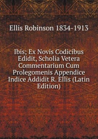 Ellis Robinson 1834-1913 Ibis; Ex Novis Codicibus Edidit, Scholia Vetera Commentarium Cum Prolegomenis Appendice Indice Addidit R. Ellis (Latin Edition)
