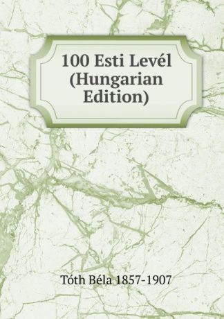 Tóth Béla 1857-1907 100 Esti Level (Hungarian Edition)