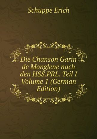 Schuppe Erich Die Chanson Garin de Monglene nach den HSS.PRL. Teil I Volume 1 (German Edition)